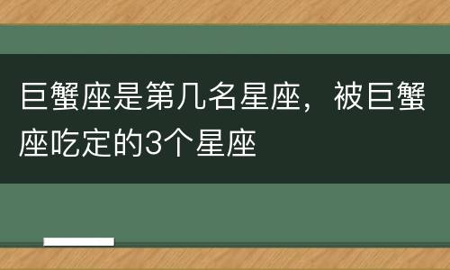 巨蟹座是第几名星座，被巨蟹座吃定的3个星座