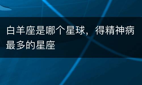 白羊座是哪个星球，得精神病最多的星座