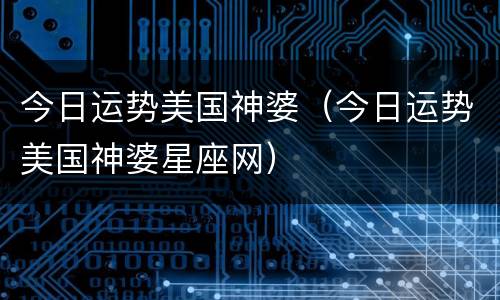 今日运势美国神婆（今日运势美国神婆星座网）