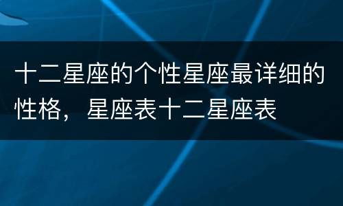 十二星座的个性星座最详细的性格，星座表十二星座表