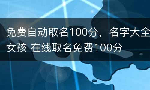 免费自动取名100分，名字大全女孩 在线取名免费100分