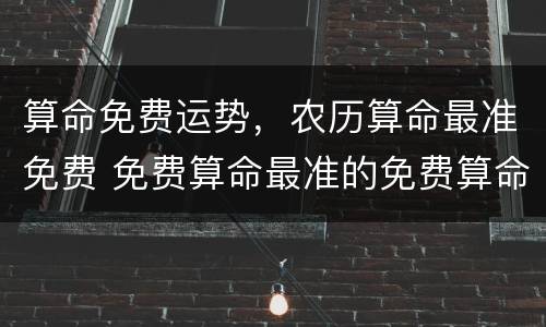 算命免费运势，农历算命最准免费 免费算命最准的免费算命大全
