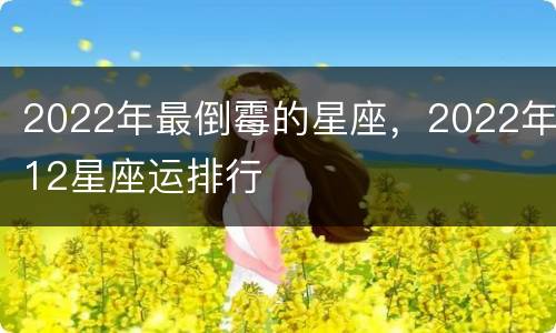 2022年最倒霉的星座，2022年12星座运排行