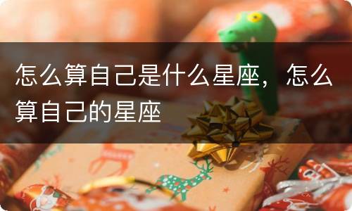 怎么算自己是什么星座，怎么算自己的星座