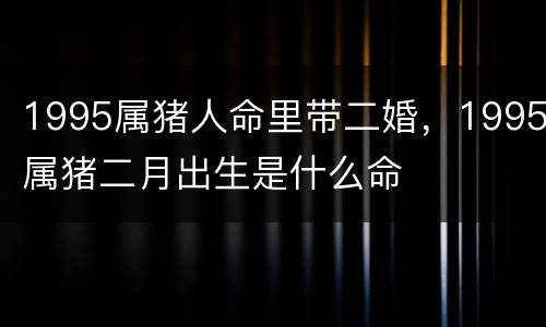 1995属猪人命里带二婚，1995属猪二月出生是什么命