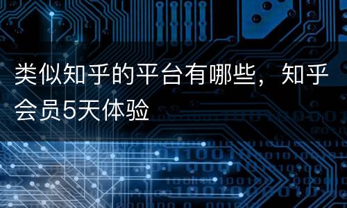 类似知乎的平台有哪些，知乎会员5天体验