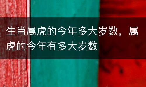 生肖属虎的今年多大岁数，属虎的今年有多大岁数