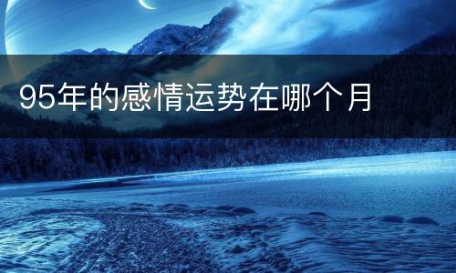 95年的感情运势在哪个月
