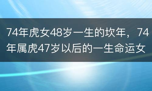 74年虎女48岁一生的坎年，74年属虎47岁以后的一生命运女