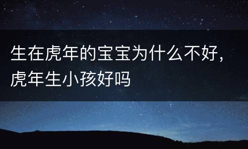 生在虎年的宝宝为什么不好，虎年生小孩好吗