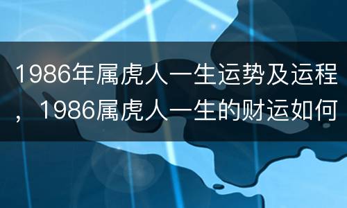 1986年属虎人一生运势及运程，1986属虎人一生的财运如何
