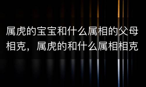 属虎的宝宝和什么属相的父母相克，属虎的和什么属相相克