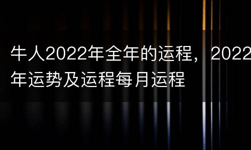 牛人2022年全年的运程，2022年运势及运程每月运程