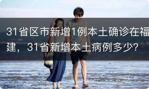 31省区市新增1例本土确诊在福建，31省新增本土病例多少？