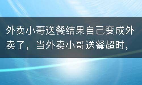 外卖小哥送餐结果自己变成外卖了，当外卖小哥送餐超时，要不要给差评呢？