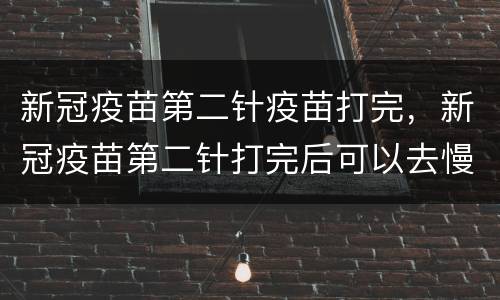 新冠疫苗第二针疫苗打完，新冠疫苗第二针打完后可以去慢跑吗？