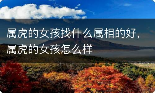 属虎的女孩找什么属相的好，属虎的女孩怎么样