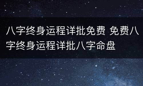 八字终身运程详批免费 免费八字终身运程详批八字命盘