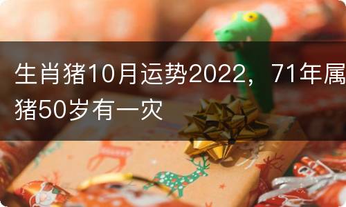 生肖猪10月运势2022，71年属猪50岁有一灾