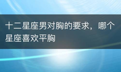 十二星座男对胸的要求，哪个星座喜欢平胸