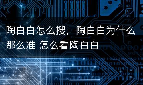 陶白白怎么搜，陶白白为什么那么准 怎么看陶白白