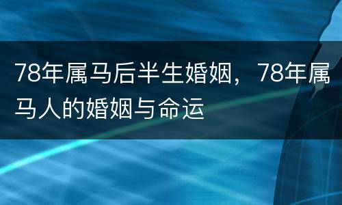 78年属马后半生婚姻，78年属马人的婚姻与命运