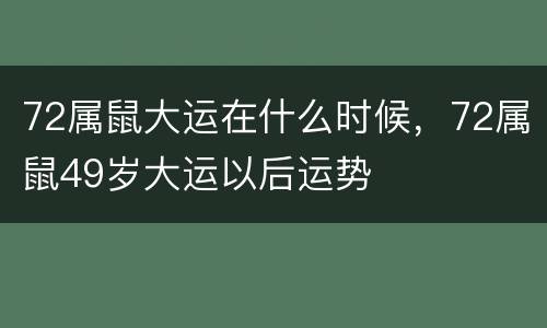 72属鼠大运在什么时候，72属鼠49岁大运以后运势