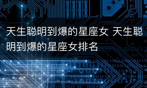 天生聪明到爆的星座女 天生聪明到爆的星座女排名