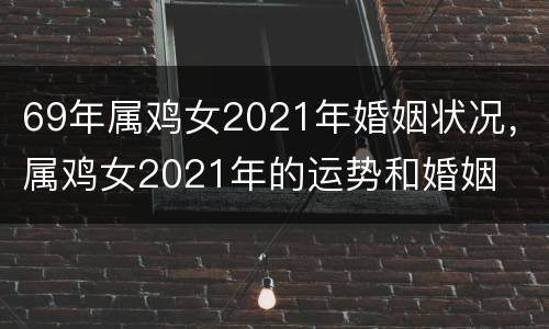69年属鸡女2021年婚姻状况，属鸡女2021年的运势和婚姻