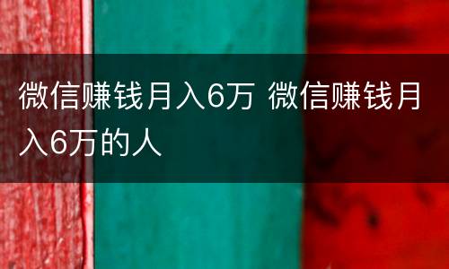 微信赚钱月入6万 微信赚钱月入6万的人