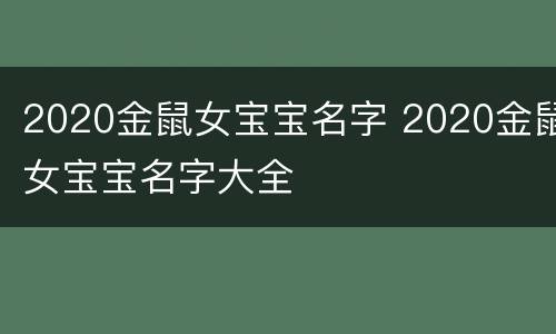 2020金鼠女宝宝名字 2020金鼠女宝宝名字大全