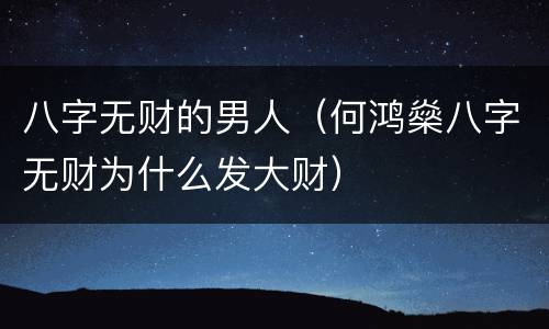 八字无财的男人（何鸿燊八字无财为什么发大财）