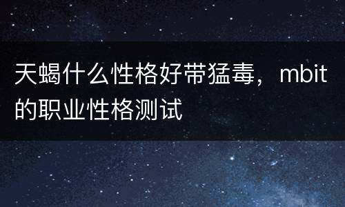天蝎什么性格好带猛毒，mbit的职业性格测试