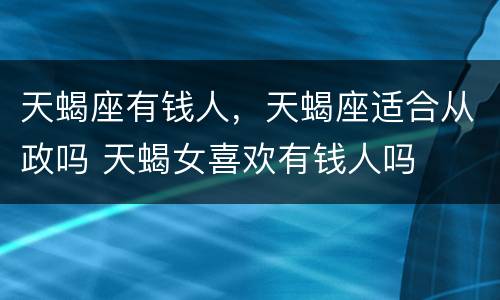 天蝎座有钱人，天蝎座适合从政吗 天蝎女喜欢有钱人吗