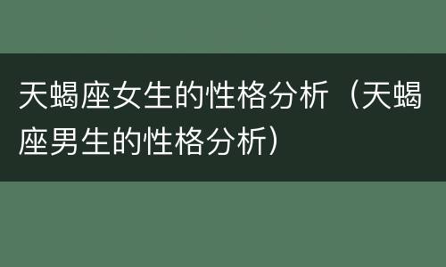 天蝎座女生的性格分析（天蝎座男生的性格分析）