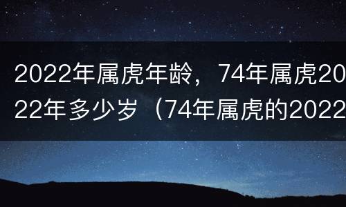 2022年属虎年龄，74年属虎2022年多少岁（74年属虎的2022命运年怎么样）