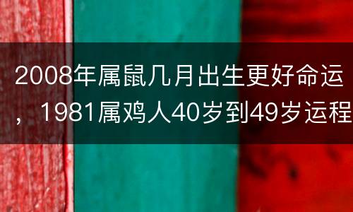 2008年属鼠几月出生更好命运，1981属鸡人40岁到49岁运程