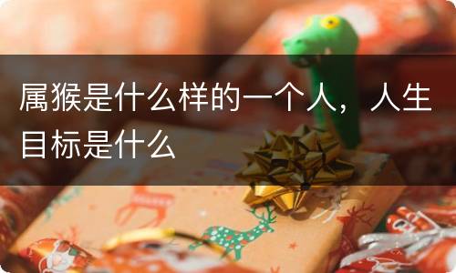 属猴是什么样的一个人，人生目标是什么