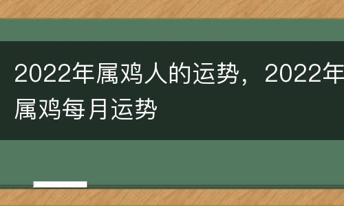 2022年属鸡人的运势，2022年属鸡每月运势