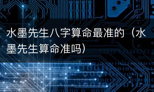水墨先生八字算命最准的（水墨先生算命准吗）