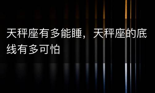 天秤座有多能睡，天秤座的底线有多可怕
