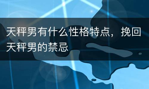 天秤男有什么性格特点，挽回天秤男的禁忌