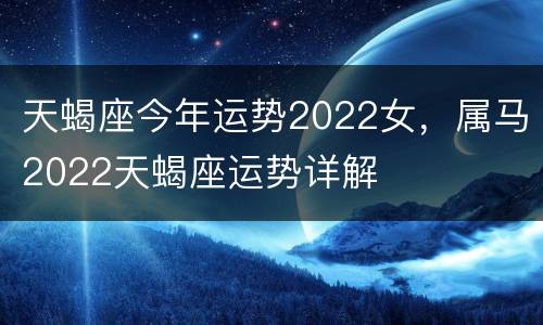 天蝎座今年运势2022女，属马2022天蝎座运势详解