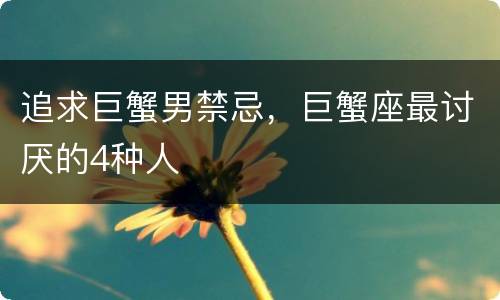 追求巨蟹男禁忌，巨蟹座最讨厌的4种人