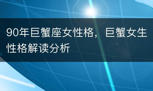 90年巨蟹座女性格，巨蟹女生性格解读分析