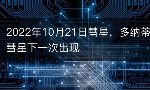 2022年10月21日彗星，多纳蒂彗星下一次出现