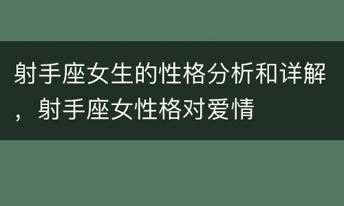 射手座女生的性格分析和详解，射手座女性格对爱情