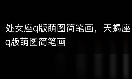 处女座q版萌图简笔画，天蝎座q版萌图简笔画
