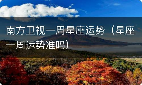 南方卫视一周星座运势（星座一周运势准吗）