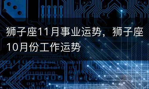 狮子座11月事业运势，狮子座10月份工作运势